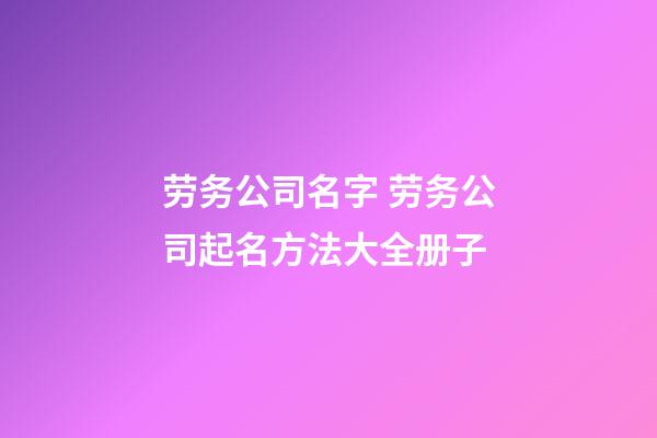 劳务公司名字 劳务公司起名方法大全册子
